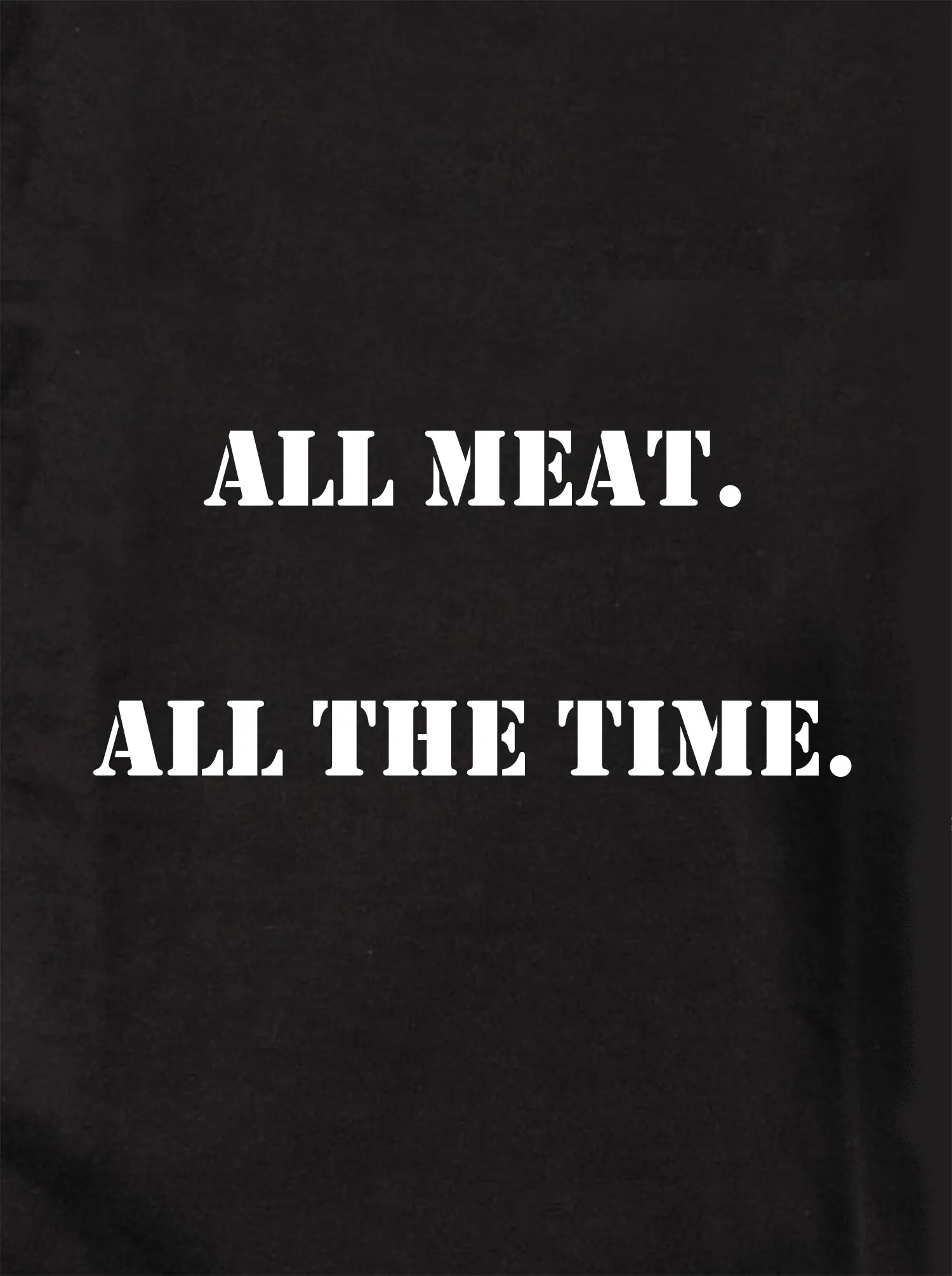 ALL meat.  All the time T-Shirt