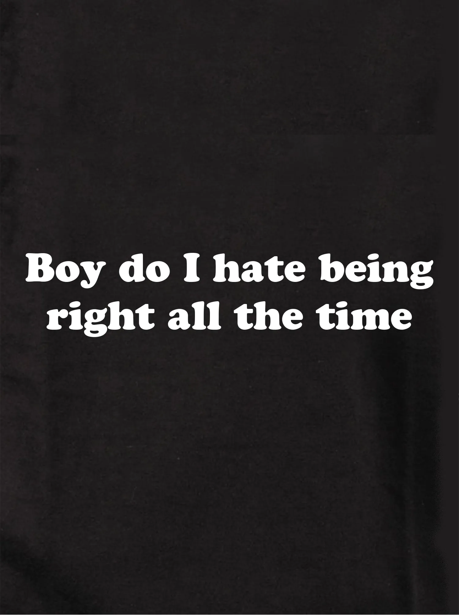 Boy do I hate being right all the time T-Shirt